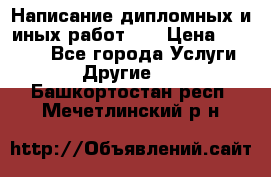 Написание дипломных и иных работ!!! › Цена ­ 10 000 - Все города Услуги » Другие   . Башкортостан респ.,Мечетлинский р-н